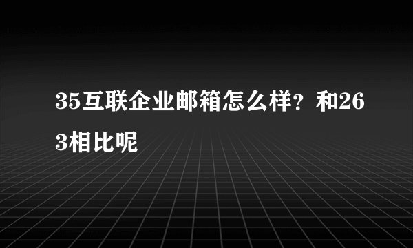 35互联企业邮箱怎么样?和263相比呢