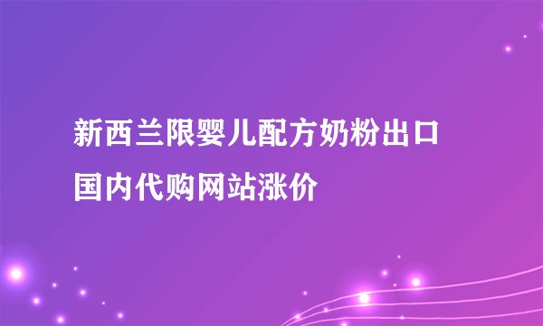 新西兰限婴儿配方奶粉出口 国内代购网站涨价