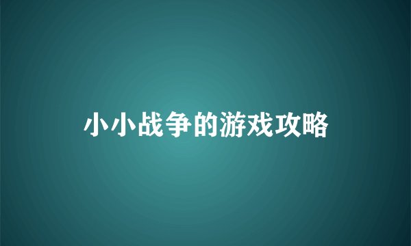 小小战争的游戏攻略