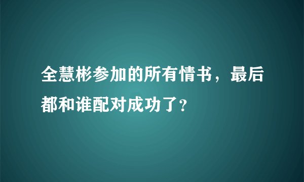 全慧彬参加的所有情书,最后都和谁配对成功了?