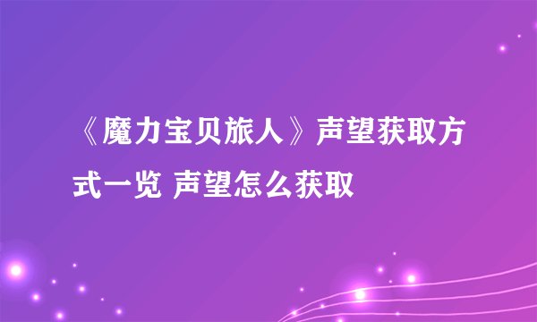 《魔力宝贝旅人》声望获取方式一览 声望怎么获取