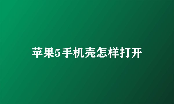 苹果5手机壳怎样打开