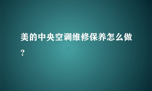 美的中央空调维修保养怎么做？