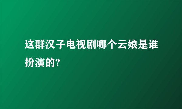 这群汉子电视剧哪个云娘是谁扮演的?