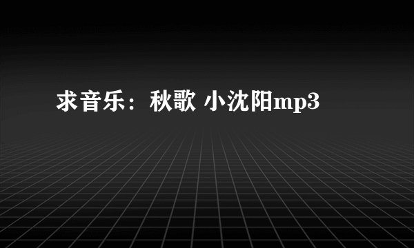 求音乐:秋歌 小沈阳mp3