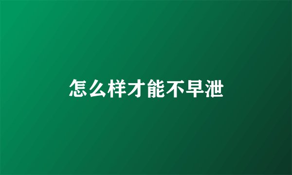 怎么样才能不早泄