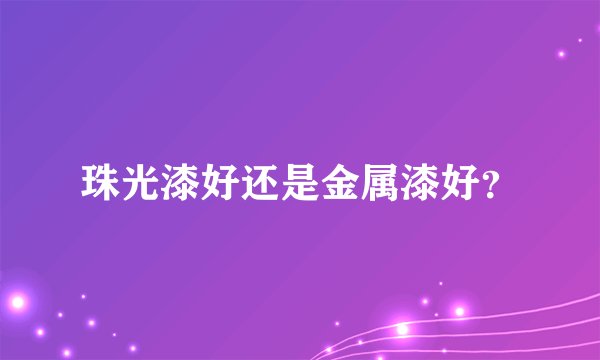 珠光漆好还是金属漆好?