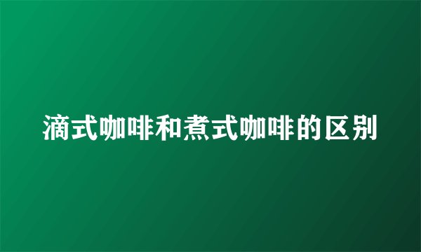 滴式咖啡和煮式咖啡的区别