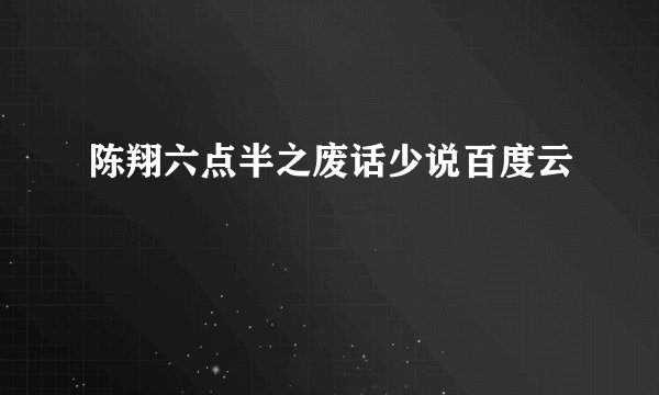 陈翔六点半之废话少说百度云