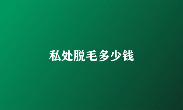 私处脱毛多少钱