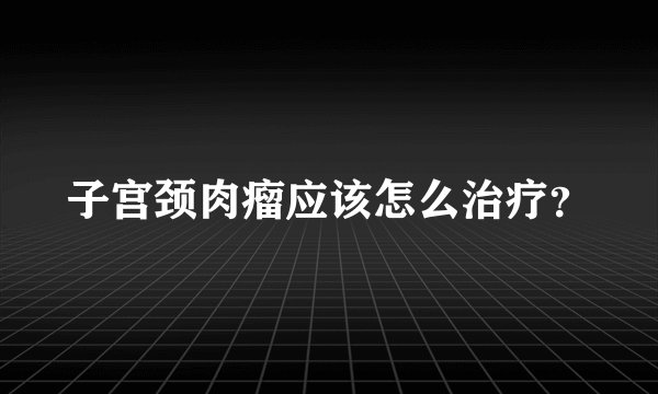 子宫颈肉瘤应该怎么治疗？
