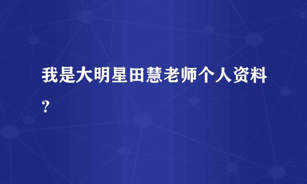 我是大明星田慧老师个人资料？