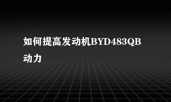如何提高发动机BYD483QB动力