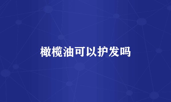 橄榄油可以护发吗