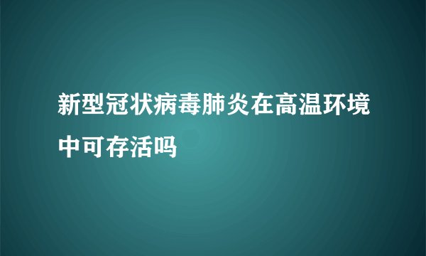 新型冠状病毒肺炎在高温环境中可存活吗