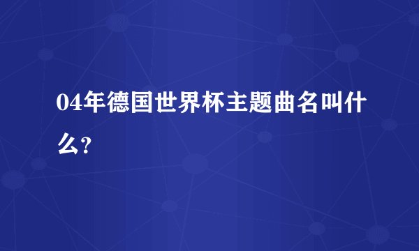 04年德国世界杯主题曲名叫什么？