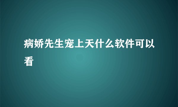 病娇先生宠上天什么软件可以看