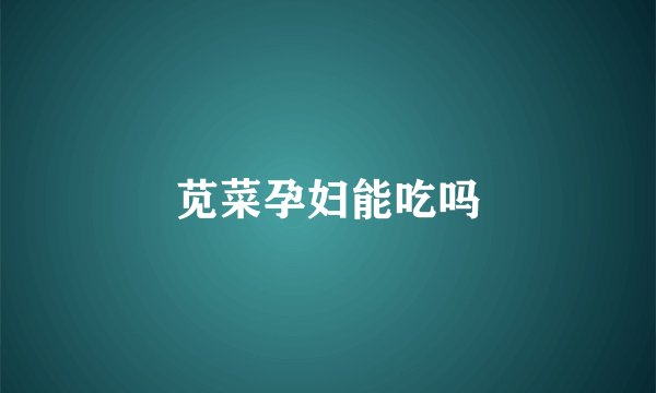 苋菜孕妇能吃吗
