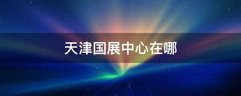 天津国展中心在哪