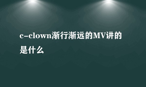 c-clown渐行渐远的MV讲的是什么