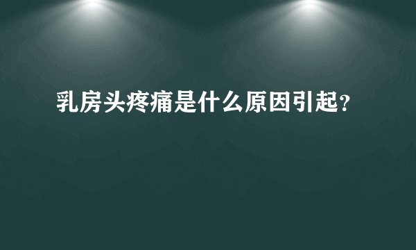 乳房头疼痛是什么原因引起？
