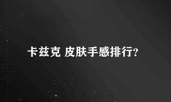 卡兹克 皮肤手感排行？