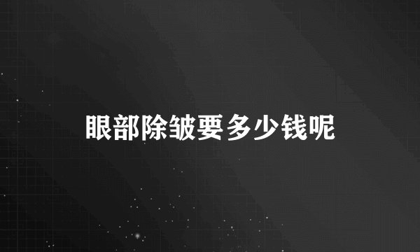 眼部除皱要多少钱呢