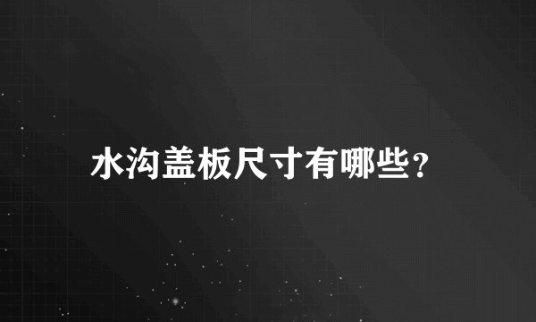 水沟盖板尺寸有哪些？