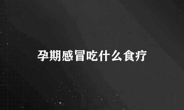 孕期感冒吃什么食疗