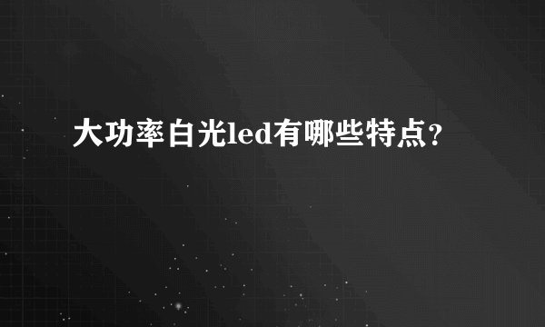 大功率白光led有哪些特点？