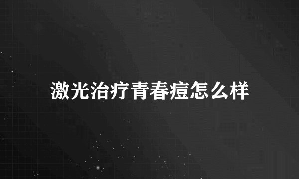 激光治疗青春痘怎么样