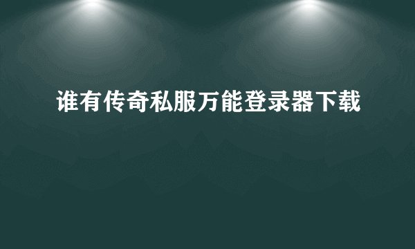 谁有传奇私服万能登录器下载