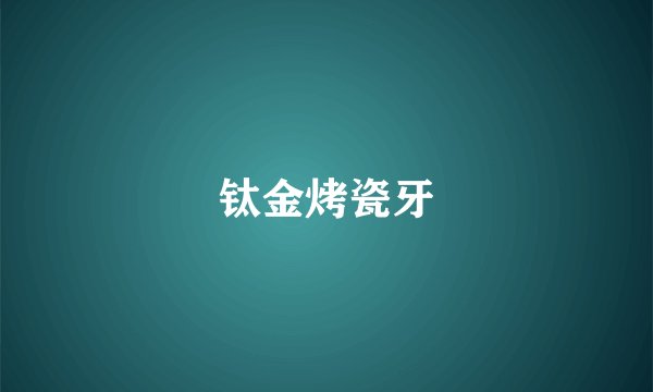 钛金烤瓷牙