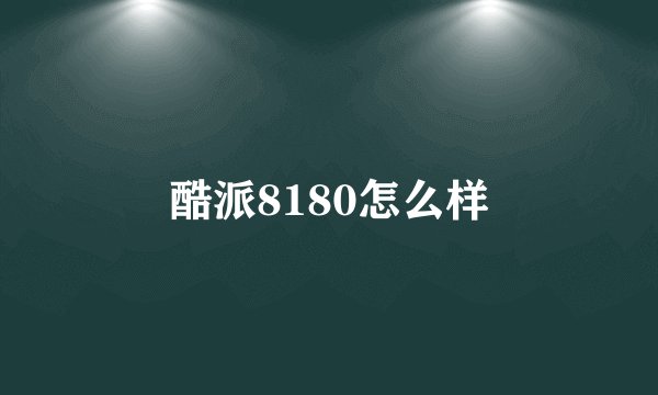 酷派8180怎么样
