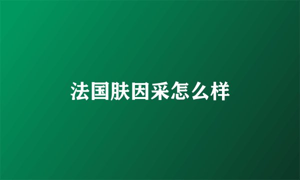 法国肤因采怎么样