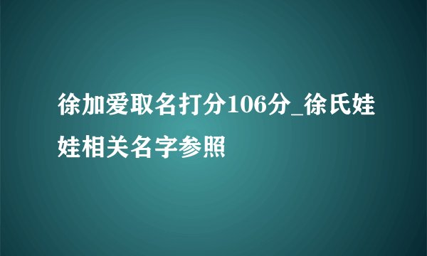 徐加爱取名打分106分_徐氏娃娃相关名字参照