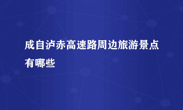 成自泸赤高速路周边旅游景点有哪些