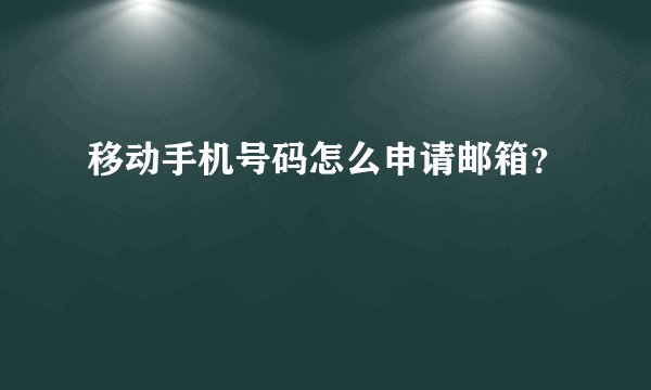 移动手机号码怎么申请邮箱？