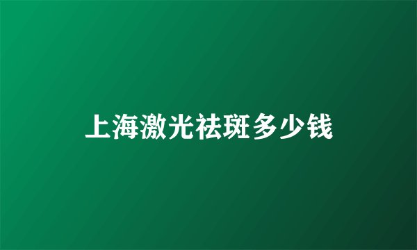 上海激光祛斑多少钱