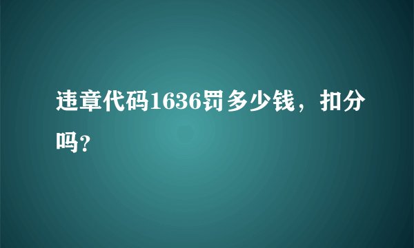 违章代码1636罚多少钱,扣分吗?