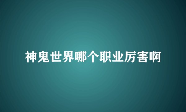 神鬼世界哪个职业厉害啊