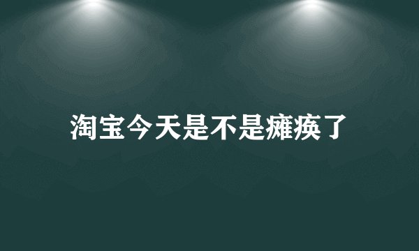 淘宝今天是不是瘫痪了