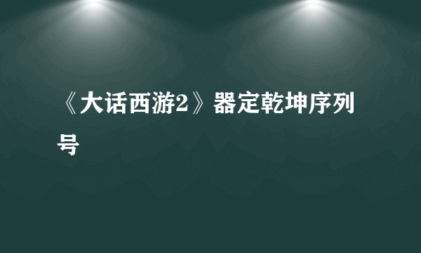 《大话西游2》器定乾坤序列号