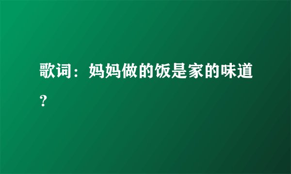 歌词：妈妈做的饭是家的味道？