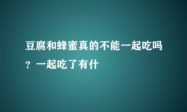 豆腐和蜂蜜真的不能一起吃吗？一起吃了有什
