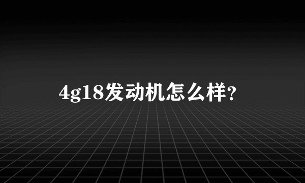 4g18发动机怎么样？