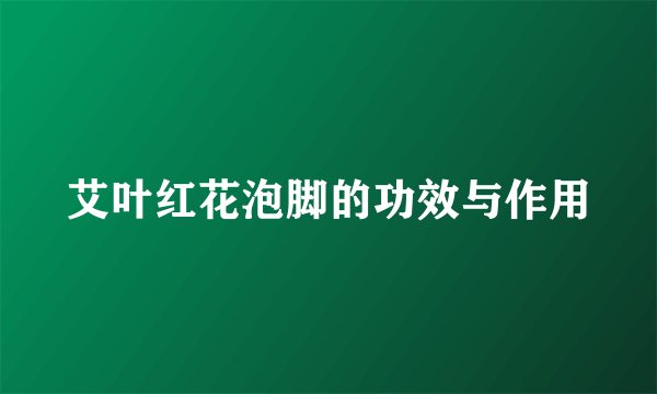 艾叶红花泡脚的功效与作用