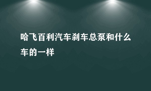哈飞百利汽车刹车总泵和什么车的一样