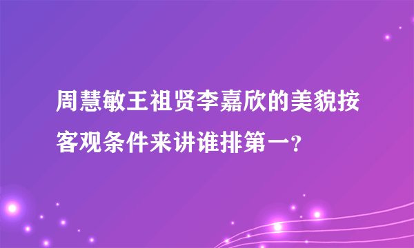 周慧敏王祖贤李嘉欣的美貌按客观条件来讲谁排第一？