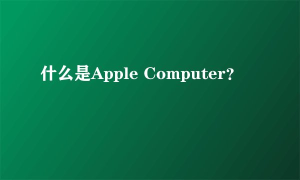 什么是Apple Computer?